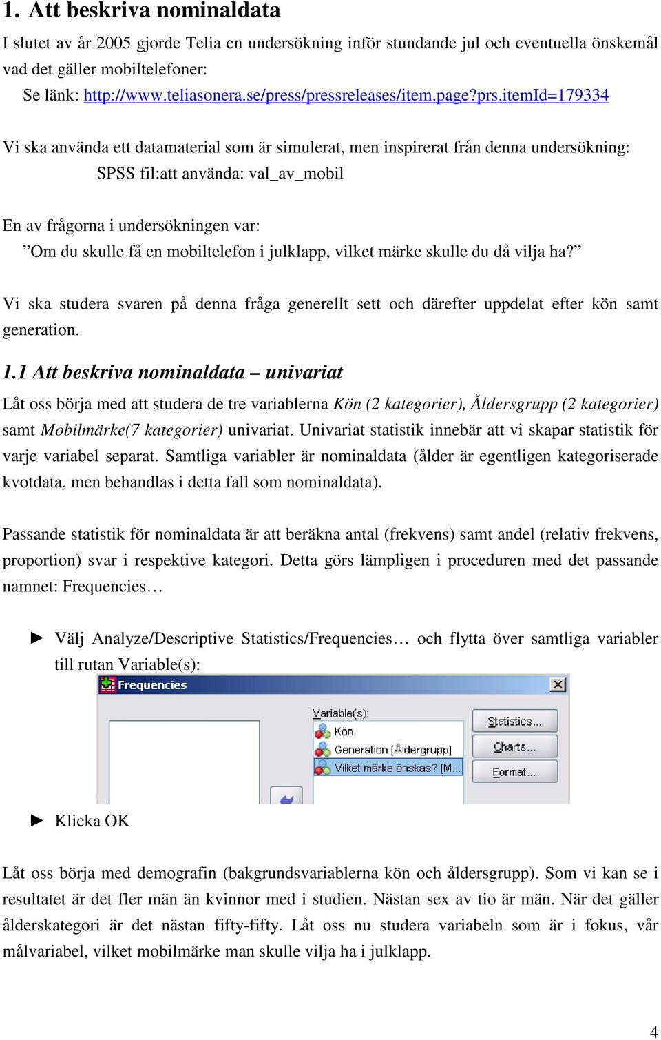 itemid=179334 Vi ska använda ett datamaterial som är simulerat, men inspirerat från denna undersökning: SPSS fil:att använda: val_av_mobil En av frågorna i undersökningen var: Om du skulle få en