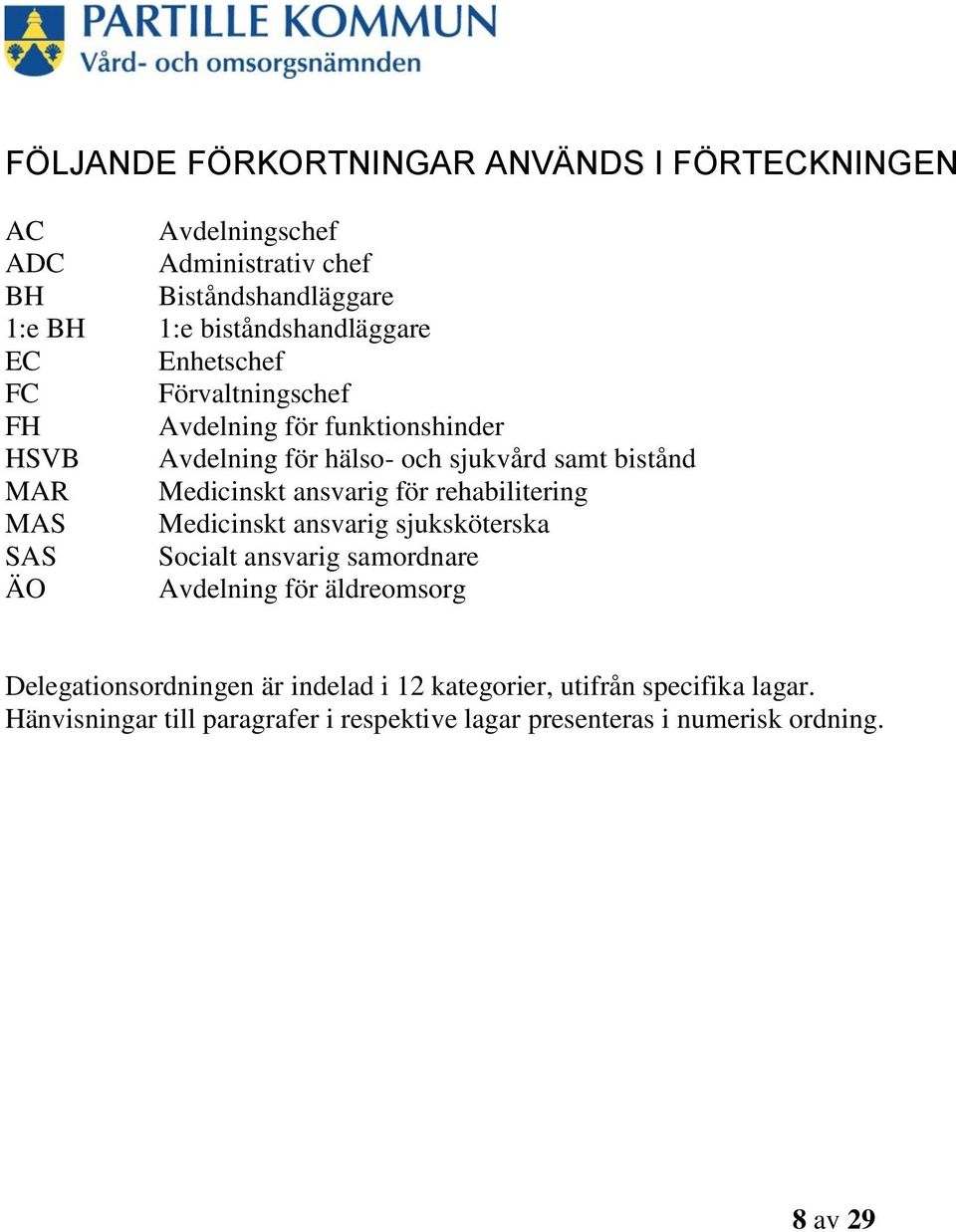 Medicinskt ansvarig för rehabilitering MAS Medicinskt ansvarig sjuksköterska SAS Socialt ansvarig samordnare ÄO Avdelning för äldreomsorg