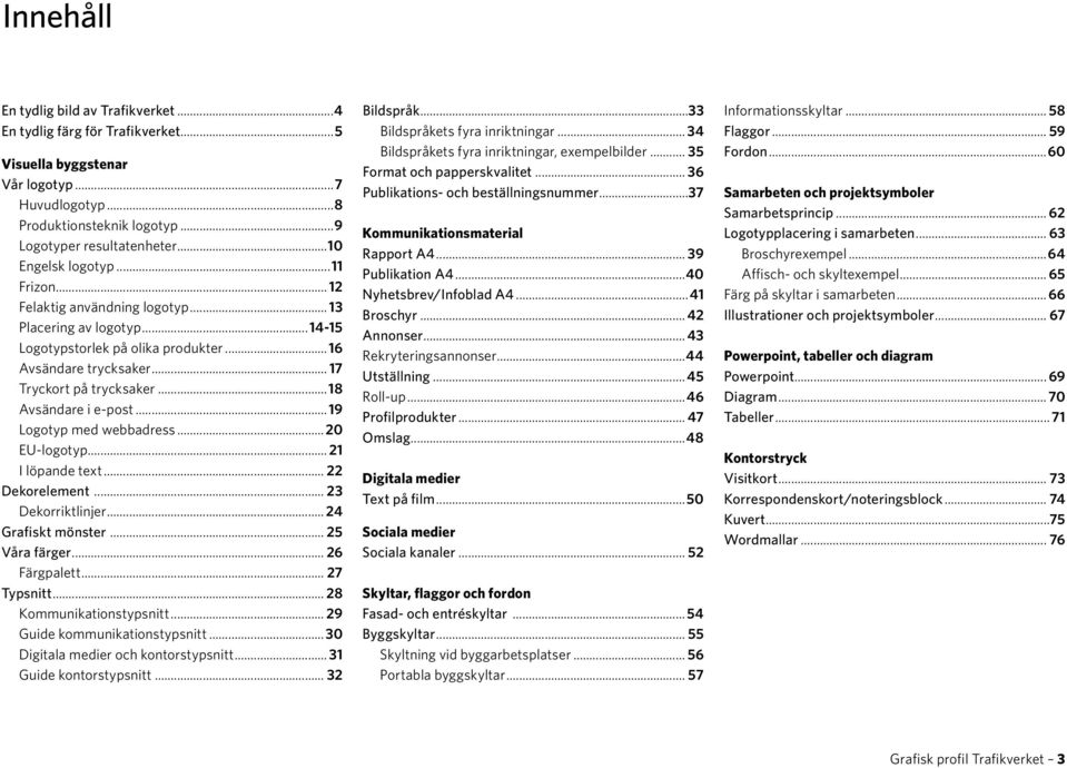 ..18 Avsändare i e-post...19 Logotyp med webbadress... 20 EU-logotyp... 21 I löpande text... 22 Dekorelement... 23 Dekorriktlinjer... 24 Grafiskt mönster... 25 Våra färger... 26 Färgpalett.