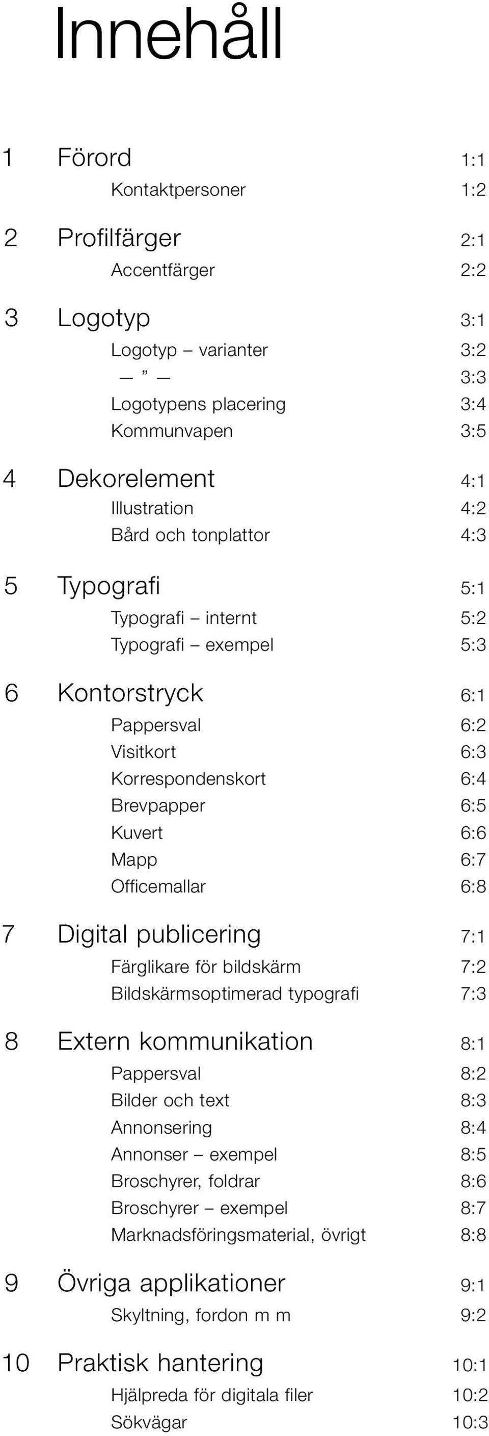 6:8 7 Digital publicering 7:1 Färglikare för bildskärm 7:2 Bildskärmsoptimerad typografi 7:3 8 Extern kommunikation 8:1 Pappersval 8:2 Bilder och text 8:3 Annonsering 8:4 Annonser exempel 8:5