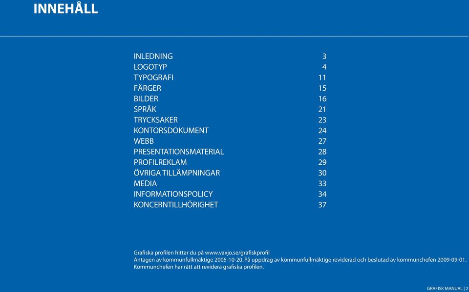 Grafiska profilen hittar du på www.vaxjo.se/grafiskprofil Antagen av kommunfullmäktige 2005-10-20.