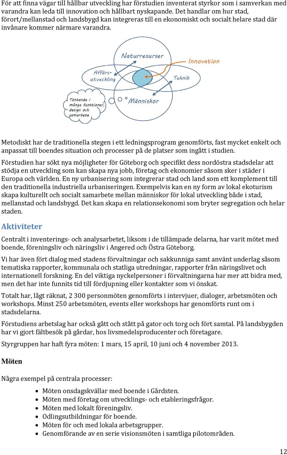 Metodiskt har de traditionella stegen i ett ledningsprogram genomförts, fast mycket enkelt och anpassat till boendes situation och processer på de platser som ingått i studien.