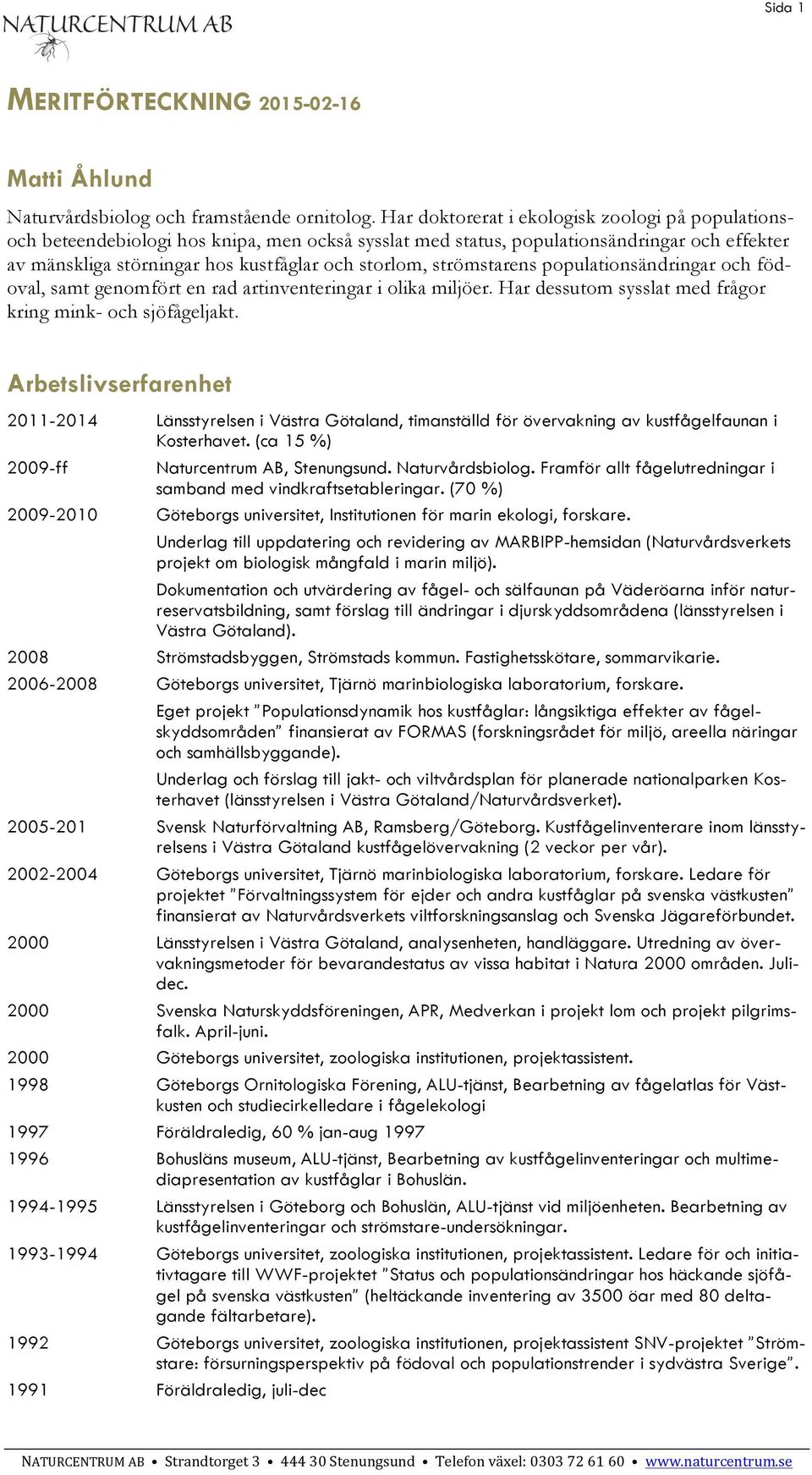 strömstarens populationsändringar och födoval, samt genomfört en rad artinventeringar i olika miljöer. Har dessutom sysslat med frågor kring mink- och sjöfågeljakt.