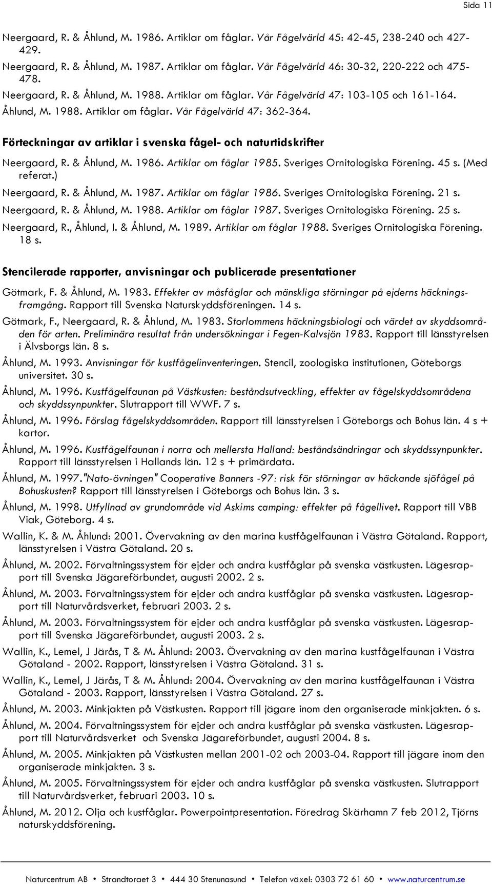 Förteckningar av artiklar i svenska fågel- och naturtidskrifter Neergaard, R. & Åhlund, M. 1986. Artiklar om fåglar 1985. Sveriges Ornitologiska Förening. 45 s. (Med referat.) Neergaard, R.