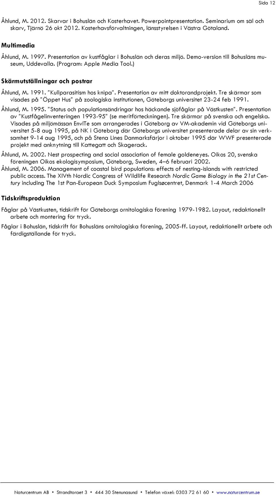 1991. Kullparasitism hos knipa. Presentation av mitt doktorandprojekt. Tre skärmar som visades på Öppet Hus på zoologiska institutionen, Göteborgs universitet 23-24 feb 1991. Åhlund, M. 1995.