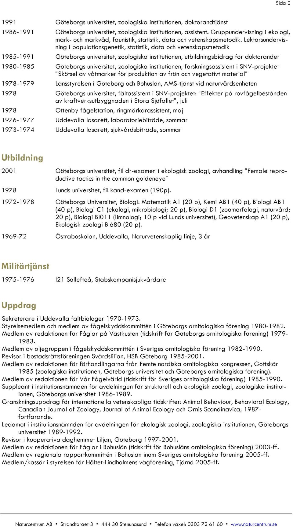 Lektorsundervisning i populationsgenetik, statistik, data och vetenskapsmetodik 1985-1991 Göteborgs universitet, zoologiska institutionen, utbildningsbidrag för doktorander 1980-1985 Göteborgs