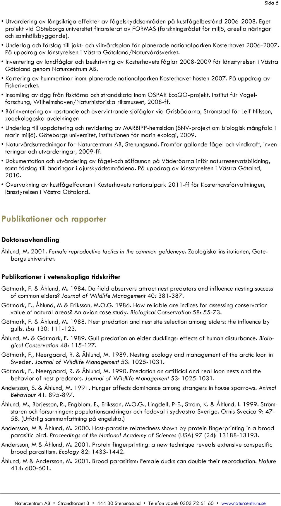 Underlag och förslag till jakt- och viltvårdsplan för planerade nationalparken Kosterhavet 2006-2007. På uppdrag av länstyrelsen i Västra Götaland/Naturvårdsverket.