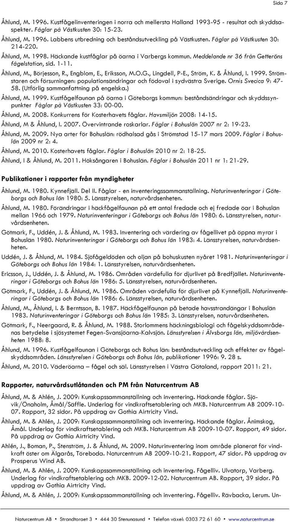 , Eriksson, M.O.G., Lingdell, P-E., Ström, K. & Åhlund, I. 1999. Strömstaren och försurningen: populationsändringar och födoval i sydvästra Sverige. Ornis Svecica 9: 47-58.