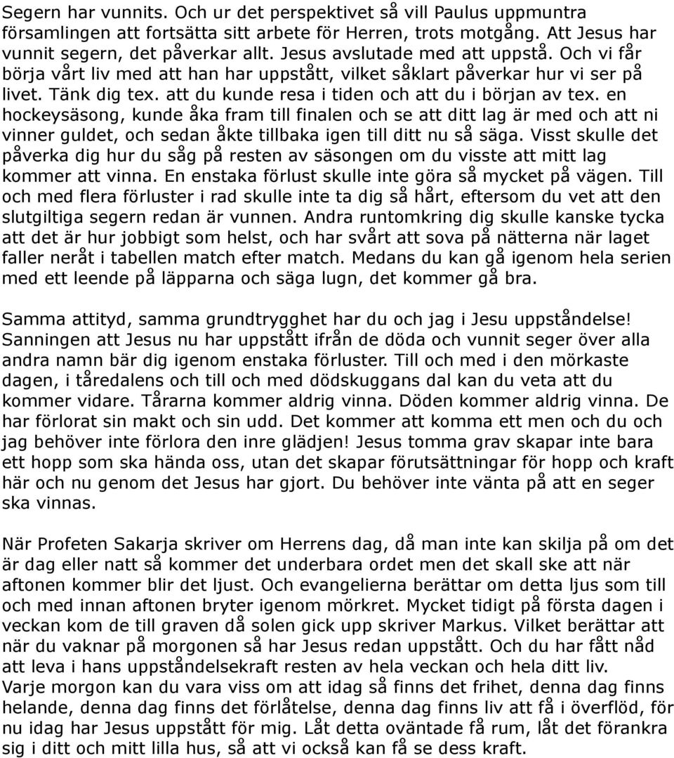 en hockeysäsong, kunde åka fram till finalen och se att ditt lag är med och att ni vinner guldet, och sedan åkte tillbaka igen till ditt nu så säga.