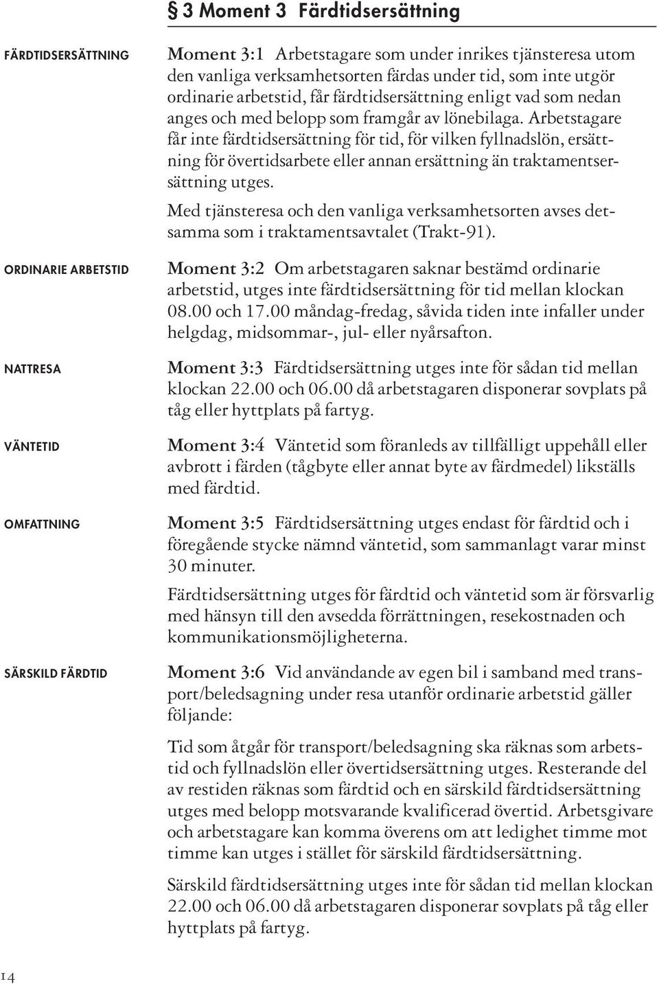 Arbetstagare får inte färdtidsersättning för tid, för vilken fyllnadslön, ersättning för över tidsarbete eller annan ersättning än traktamentsersättning utges.