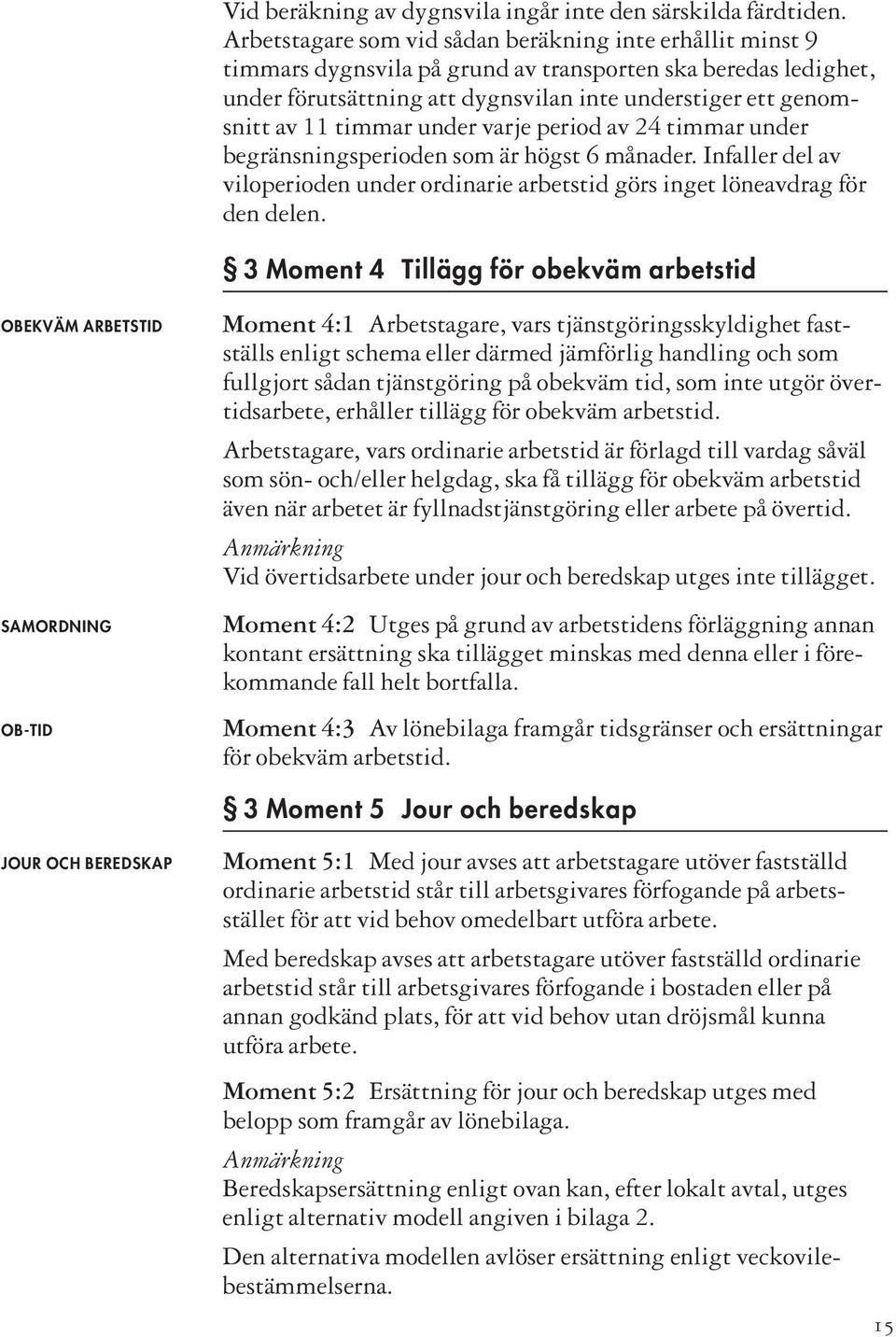 timmar under varje period av 24 timmar under begränsningsperioden som är högst 6 månader. Infaller del av viloperioden under ordinarie arbetstid görs inget löneavdrag för den delen.