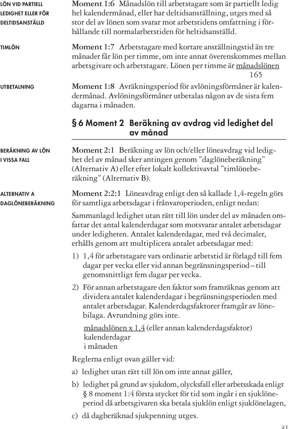 Moment 1:7 Arbetstagare med kortare anställningstid än tre månader får lön per timme, om inte annat överenskommes mellan arbetsgivare och arbetstagare.