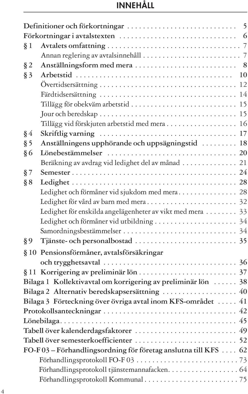 .................................. 14 Tillägg för obekväm arbetstid........................... 15 Jour och beredskap................................... 15 Tillägg vid förskjuten arbetstid med mera.