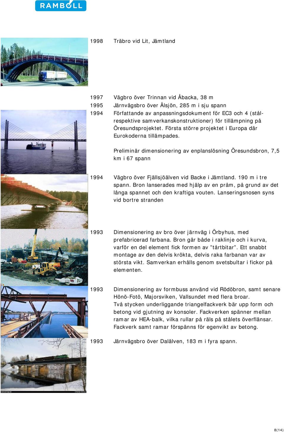 Preliminär dimensionering av enplanslösning Öresundsbron, 7,5 km i 67 spann 1994 Vägbro över Fjällsjöälven vid Backe i Jämtland. 190 m i tre spann.