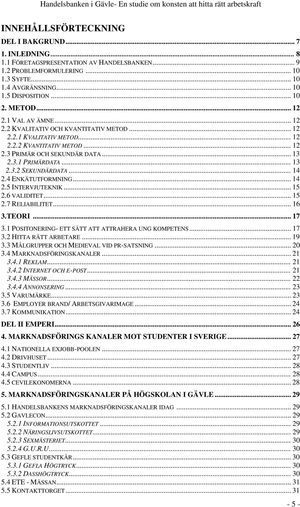 .. 14 2.4 ENKÄTUTFORMNING... 14 2.5 INTERVJUTEKNIK... 15 2.6 VALIDITET... 15 2.7 RELIABILITET... 16 3.TEORI... 17 3.1 POSITONERING- ETT SÄTT ATT ATTRAHERA UNG KOMPETENS... 17 3.2 HITTA RÄTT ARBETARE.