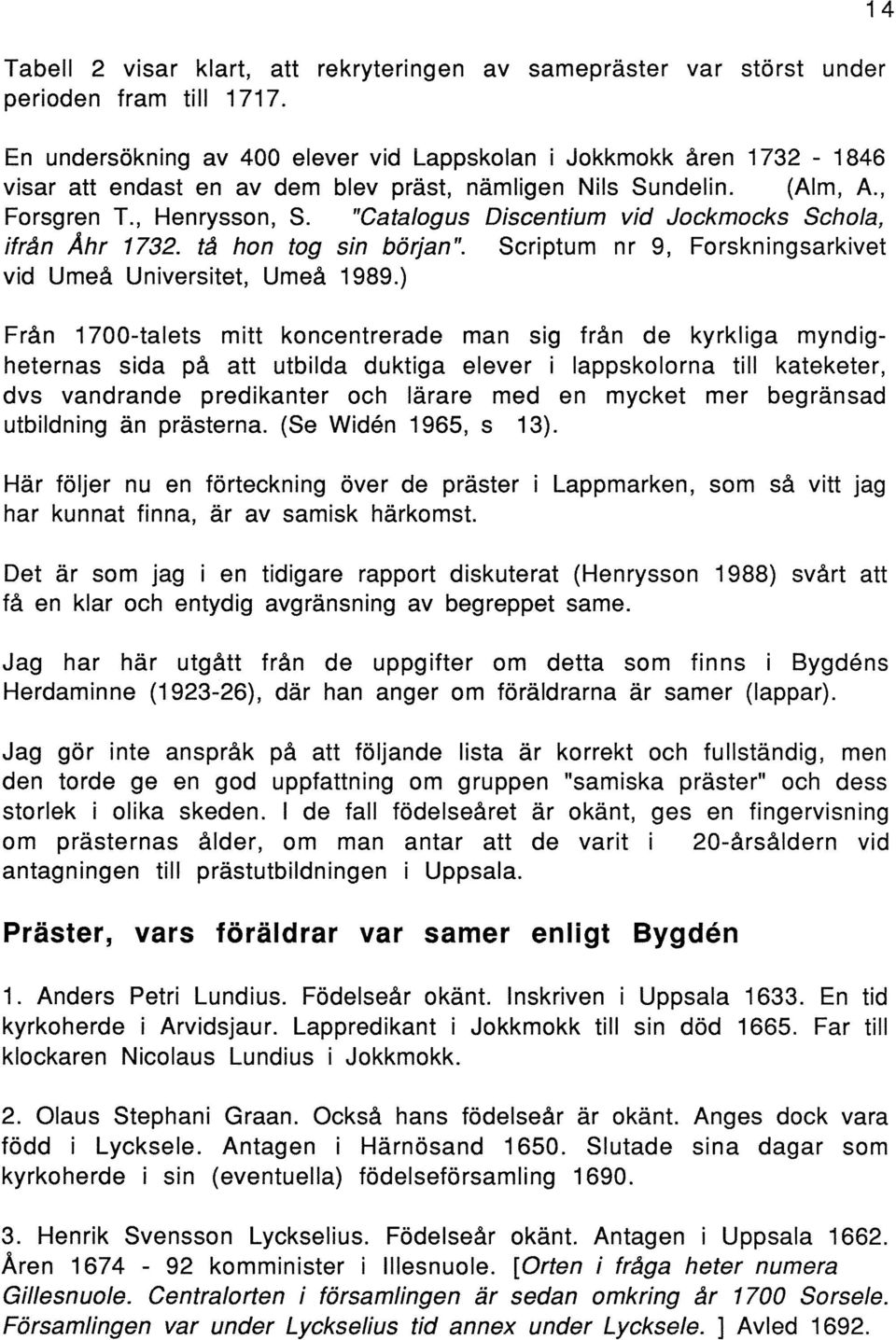 "Catalogus Discentium vid Jockmocks Schola, ifrån Åhr 1732. tå hon tog sin början". Scriptum nr 9, Forskningsarkivet vid Umeå Universitet, Umeå 1989.