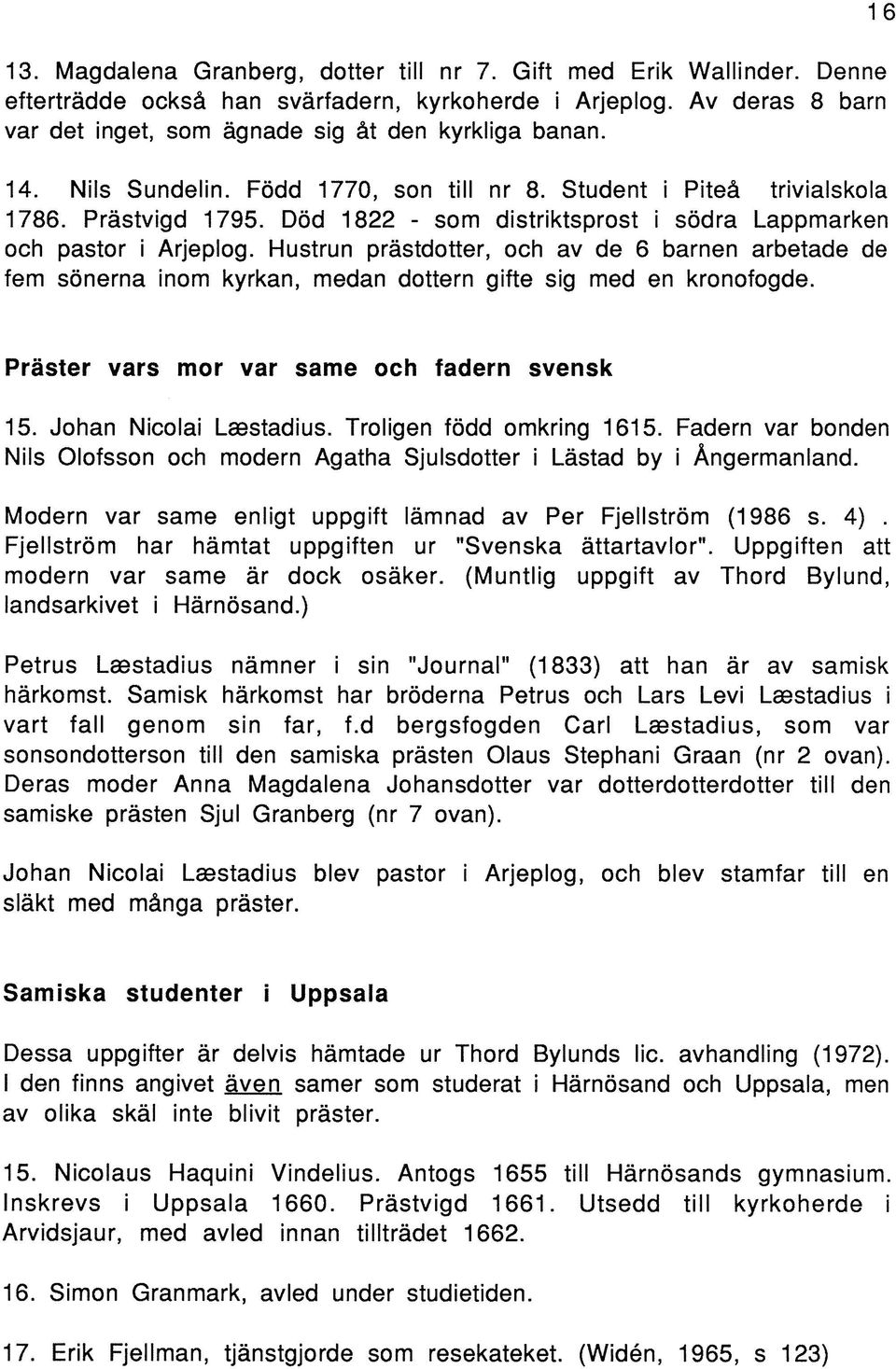 Hustrun prästdotter, och av de 6 barnen arbetade de fem sönerna inom kyrkan, medan dottern gifte sig med en kronofogde. Präster vars mor var same och fadern svensk 15. Johan Nicolai Laestadius.