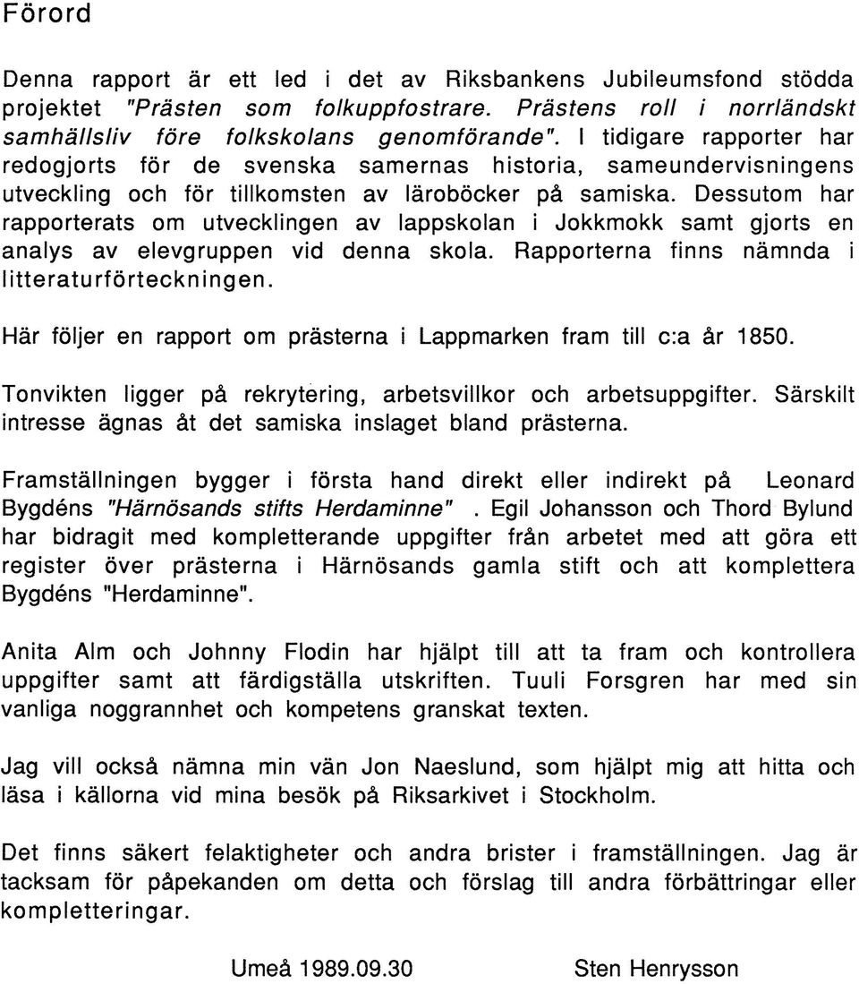 Dessutom har rapporterats om utvecklingen av lappskolan i Jokkmokk samt gjorts en analys av elevgruppen vid denna skola. Rapporterna finns nämnda i litteraturförteckningen.