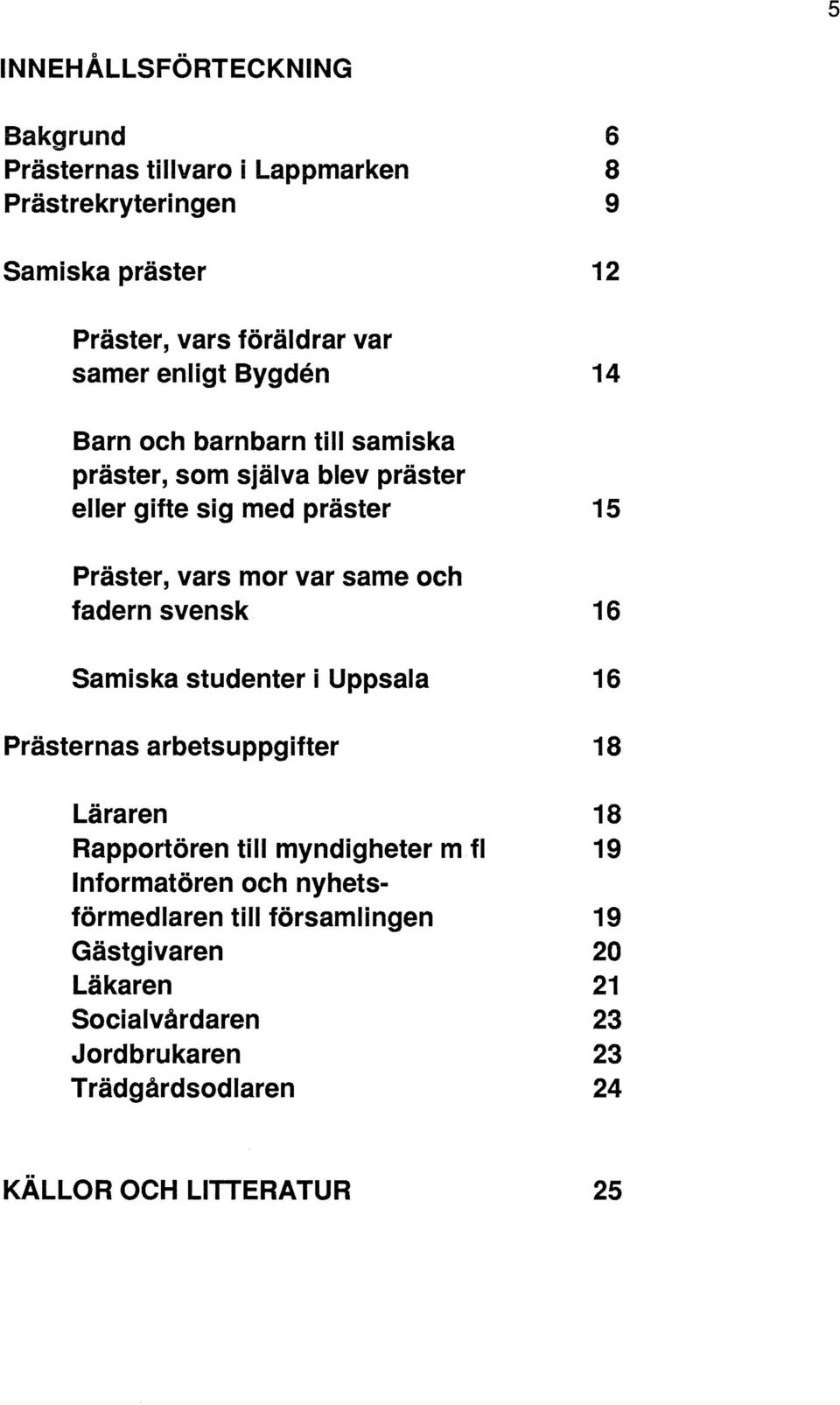 fadern svensk 16 Samiska studenter i Uppsala 16 Prästernas arbetsuppgifter 18 Läraren 18 Rapportören till myndigheter m fl 19 Informatören och