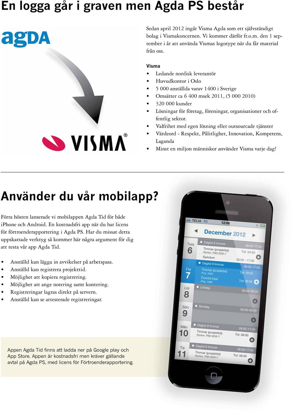 offentlig sektor. Valfrihet med egen lösning eller outsourcade tjänster Värdeord - Respekt, Pålitlighet, Innovation, Kompetens, Laganda Minst en miljon människor använder Visma varje dag!