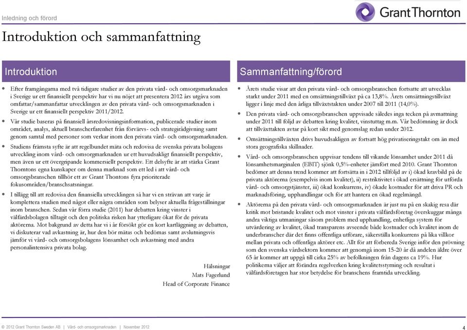 Vår studie baseras på finansiell årsredovisningsinformation, publicerade studier inom området, analys, aktuell branscherfarenhet från förvärvs- och strategirådgivning samt genom samtal med personer