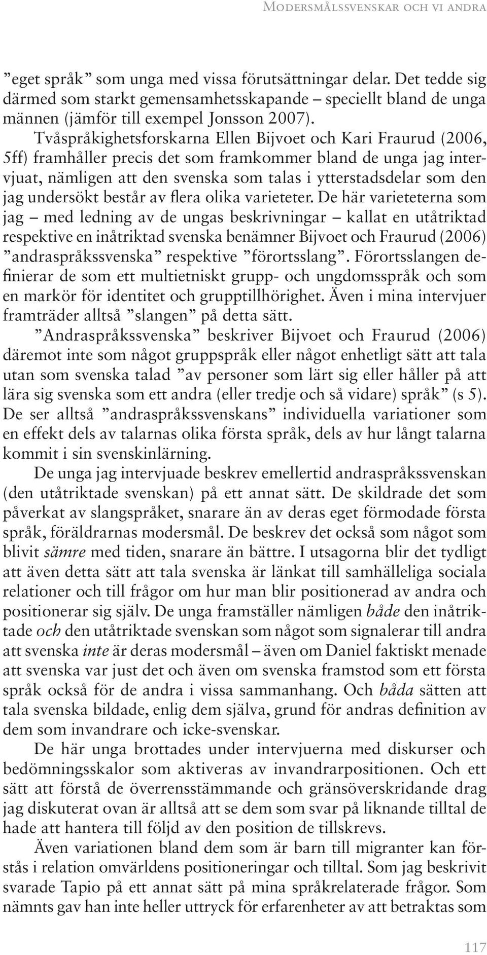 Tvåspråkighetsforskarna Ellen Bijvoet och Kari Fraurud (2006, 5ff) framhåller precis det som framkommer bland de unga jag intervjuat, nämligen att den svenska som talas i ytterstadsdelar som den jag