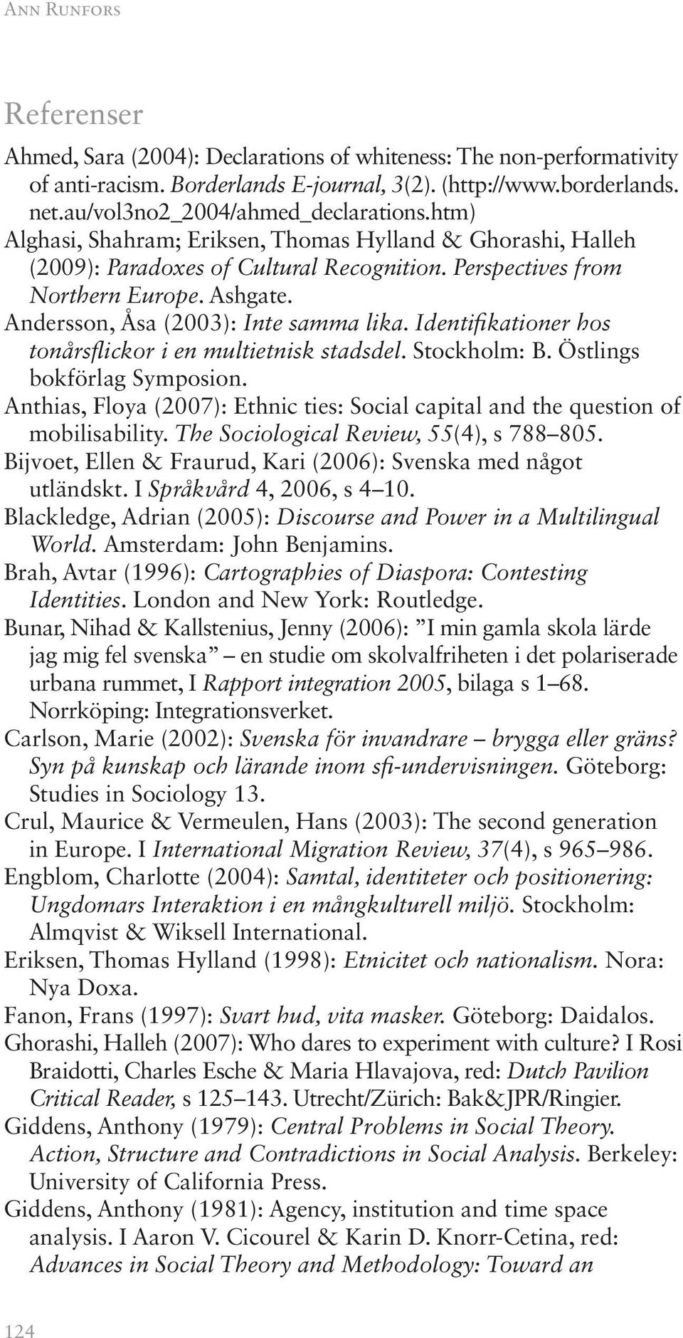 Andersson, Åsa (2003): Inte samma lika. Identifikationer hos tonårsflickor i en multietnisk stadsdel. Stockholm: B. Östlings bokförlag Symposion.