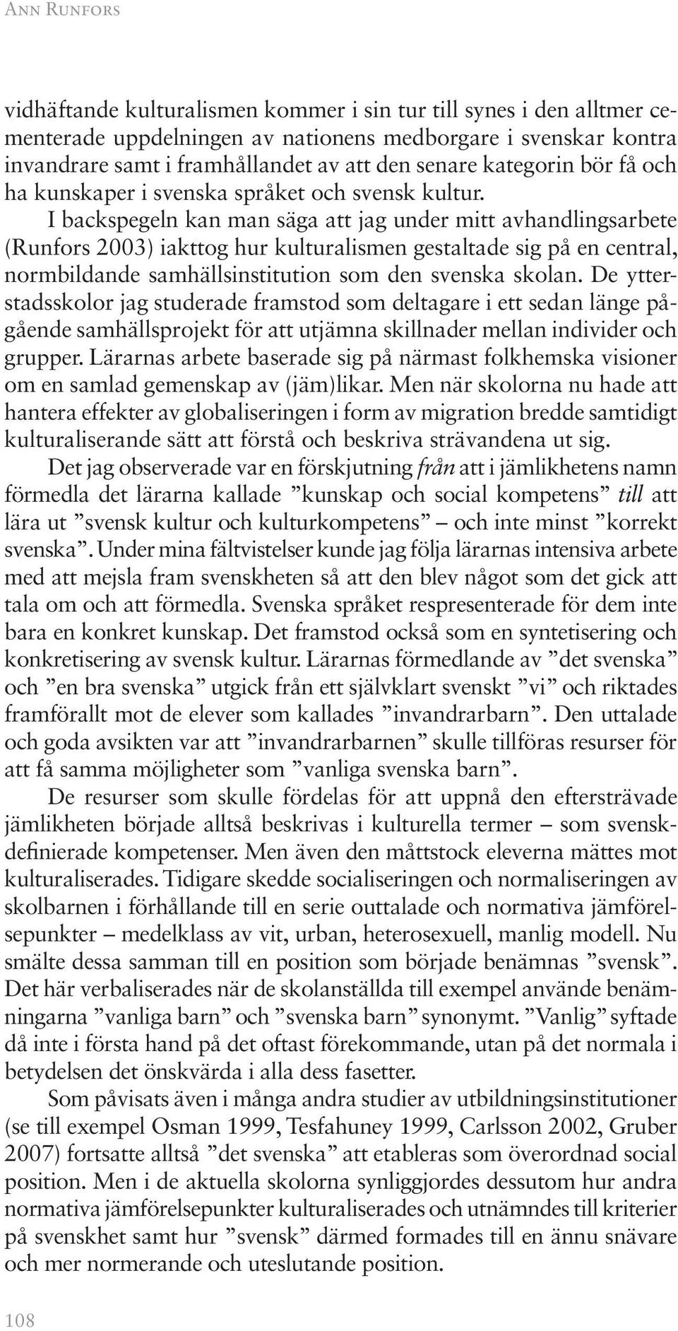 I backspegeln kan man säga att jag under mitt avhandlingsarbete (Runfors 2003) iakttog hur kulturalismen gestaltade sig på en central, normbildande samhällsinstitution som den svenska skolan.