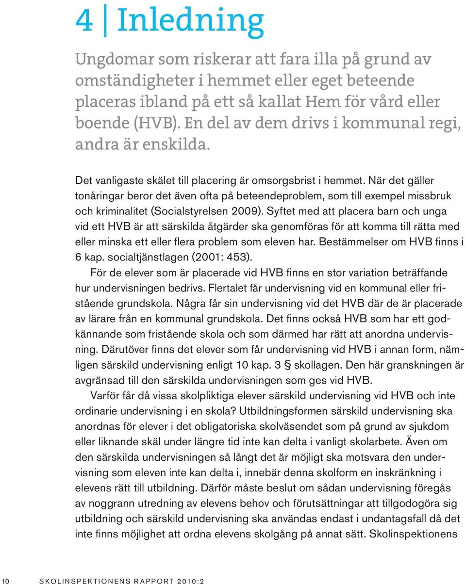 När det gäller tonåringar beror det även ofta på beteendeproblem, som till exempel missbruk och kriminalitet (Socialstyrelsen 2009).