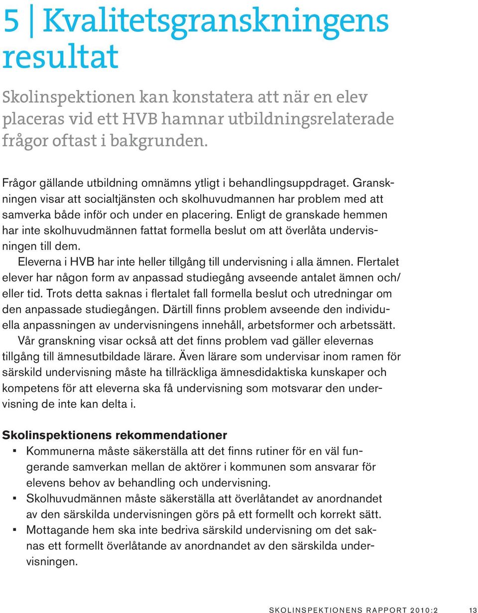 Enligt de granskade hemmen har inte skolhuvudmännen fattat formella beslut om att överlåta undervisningen till dem. Eleverna i HVB har inte heller tillgång till undervisning i alla ämnen.