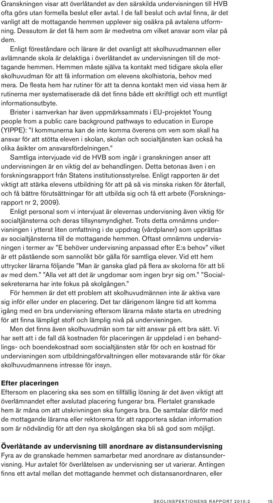 Enligt föreståndare och lärare är det ovanligt att skolhuvudmannen eller avlämnande skola är delaktiga i överlåtandet av undervisningen till de mottagande hemmen.