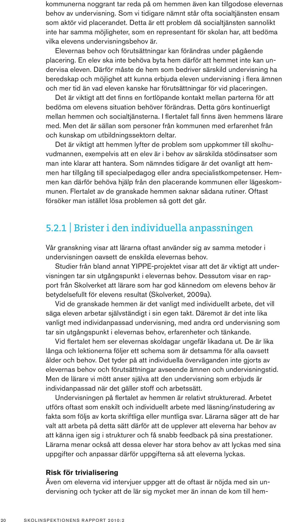 Elevernas behov och förutsättningar kan förändras under pågående placering. En elev ska inte behöva byta hem därför att hemmet inte kan undervisa eleven.