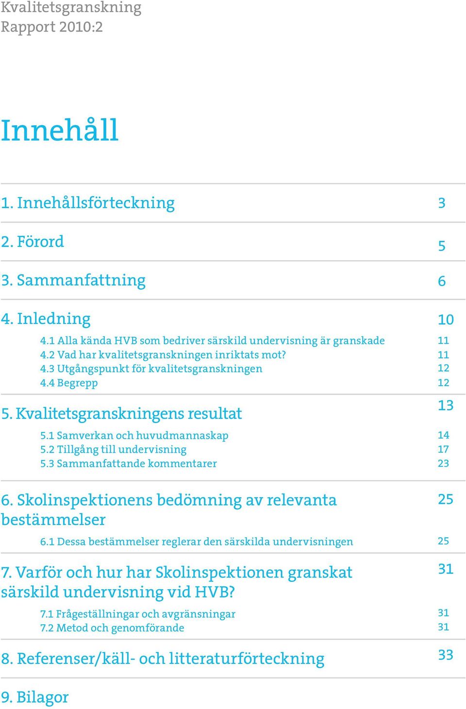 2 Tillgång till undervisning 5.3 Sammanfattande kommentarer 6. Skolinspektionens bedömning av relevanta bestämmelser 6.1 Dessa bestämmelser reglerar den särskilda undervisningen 7.