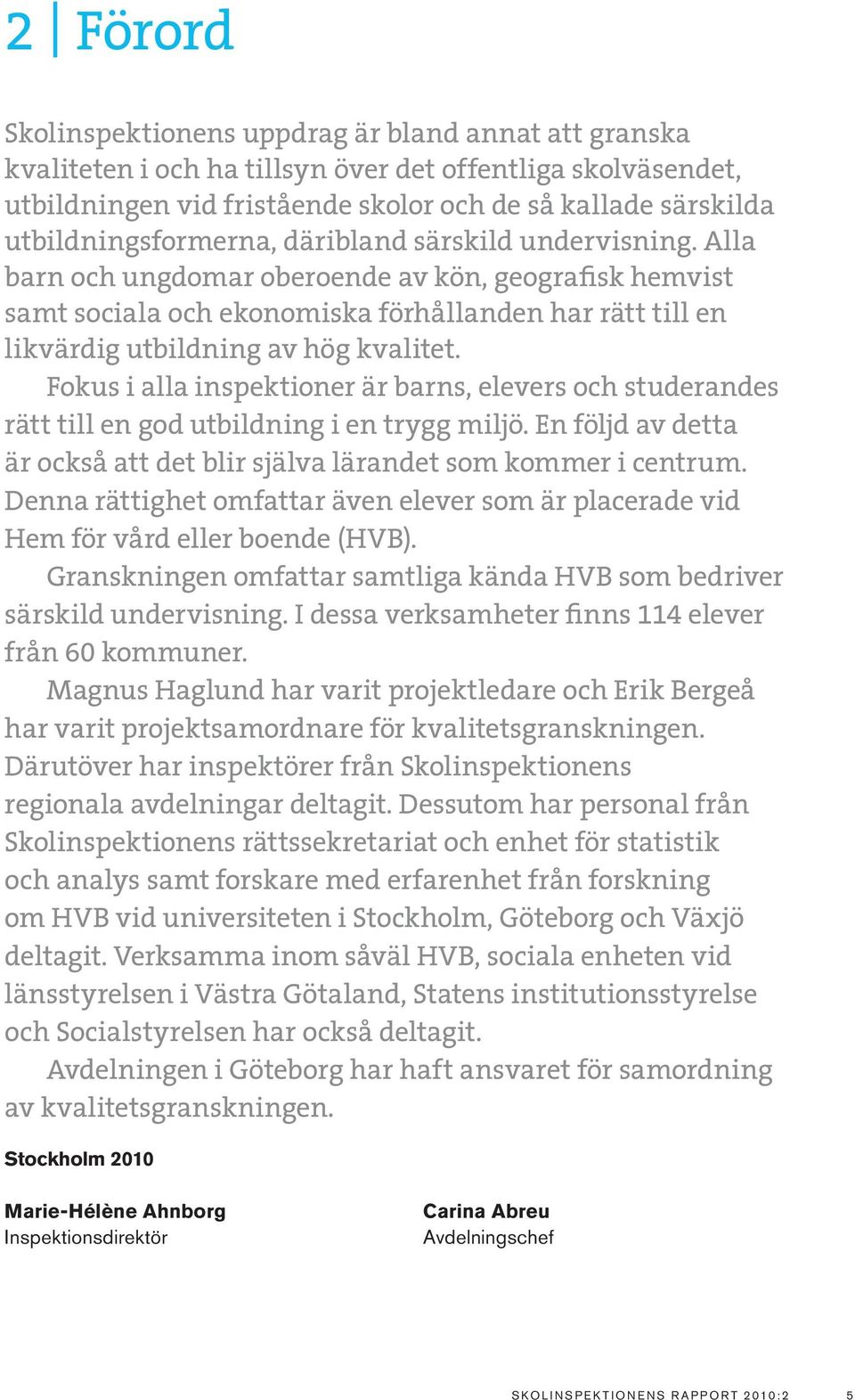 Alla barn och ungdomar oberoende av kön, geografisk hemvist samt sociala och ekonomiska förhållanden har rätt till en likvärdig utbildning av hög kvalitet.