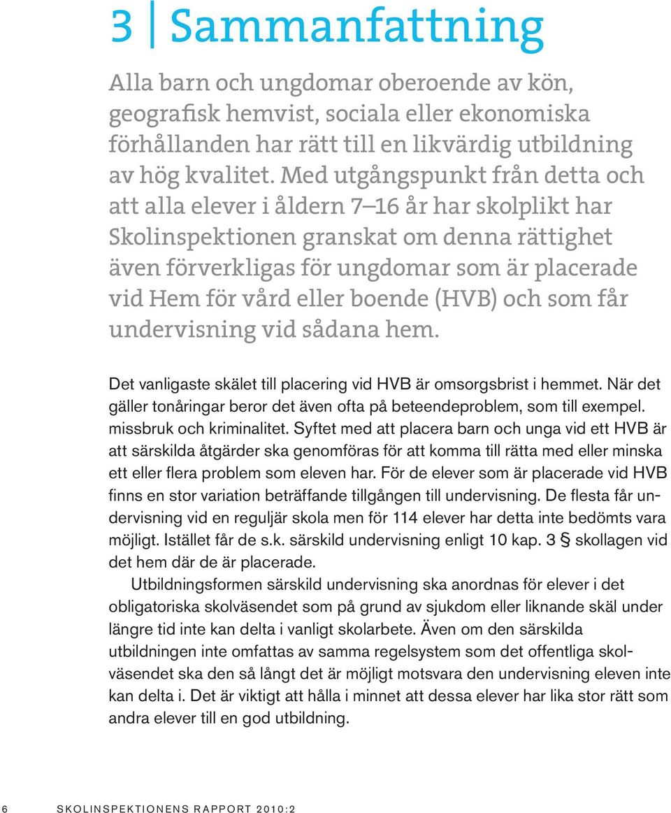 boende (HVB) och som får undervisning vid sådana hem. Det vanligaste skälet till placering vid HVB är omsorgsbrist i hemmet.