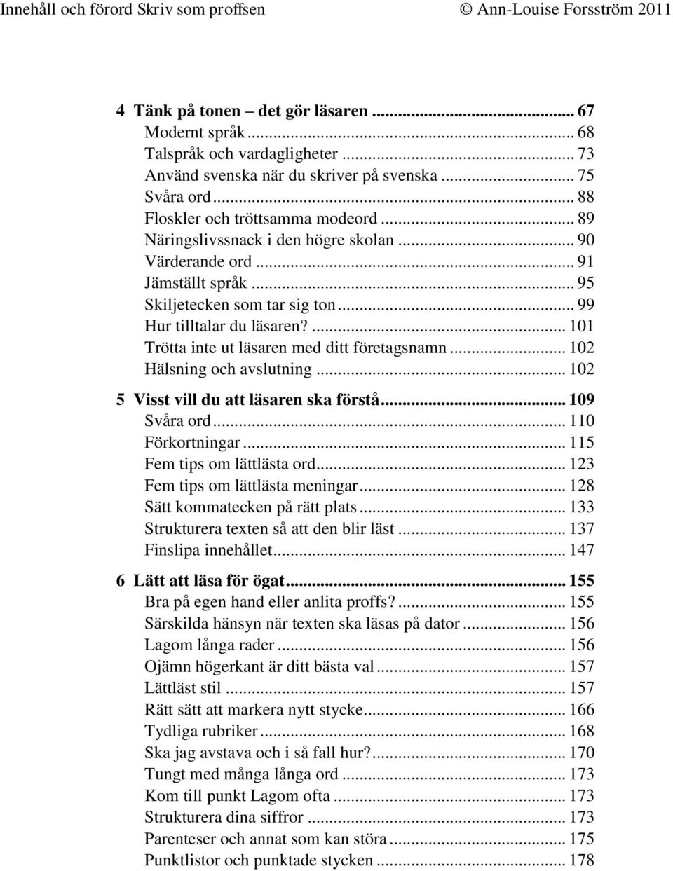 ... 101 Trötta inte ut läsaren med ditt företagsnamn... 102 Hälsning och avslutning... 102 5 Visst vill du att läsaren ska förstå... 109 Svåra ord... 110 Förkortningar... 115 Fem tips om lättlästa ord.