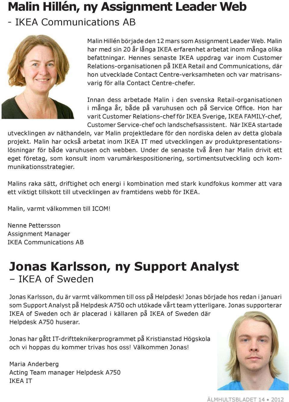 Hennes senaste IKEA uppdrag var inom Customer Relations-organisationen på IKEA Retail and Communications, där hon utvecklade Contact Centre-verksamheten och var matrisansvarig för alla Contact