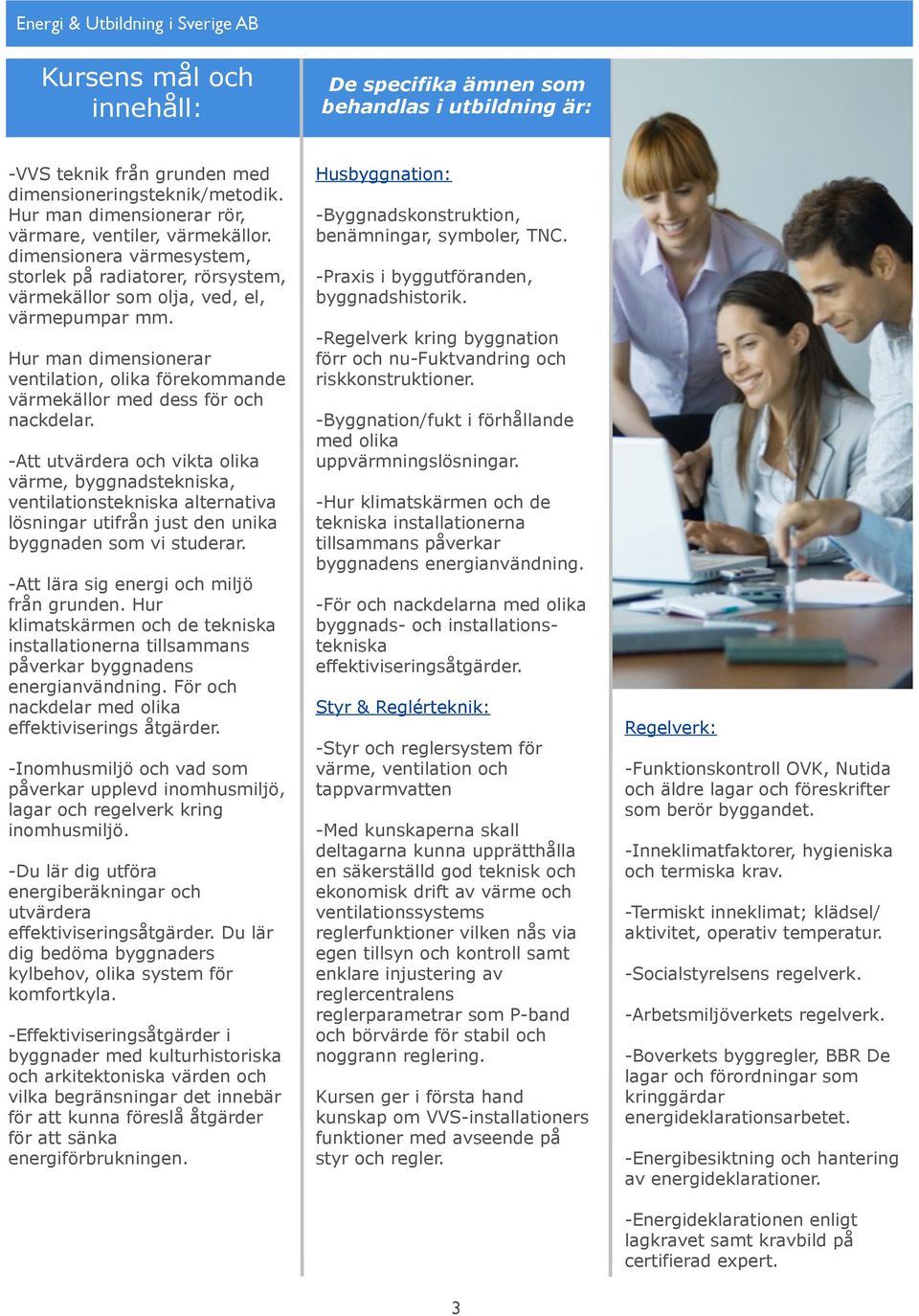 -Att utvärdera och vikta olika värme, byggnadstekniska, ventilationstekniska alternativa lösningar utifrån just den unika byggnaden som vi studerar. -Att lära sig energi och miljö från grunden.