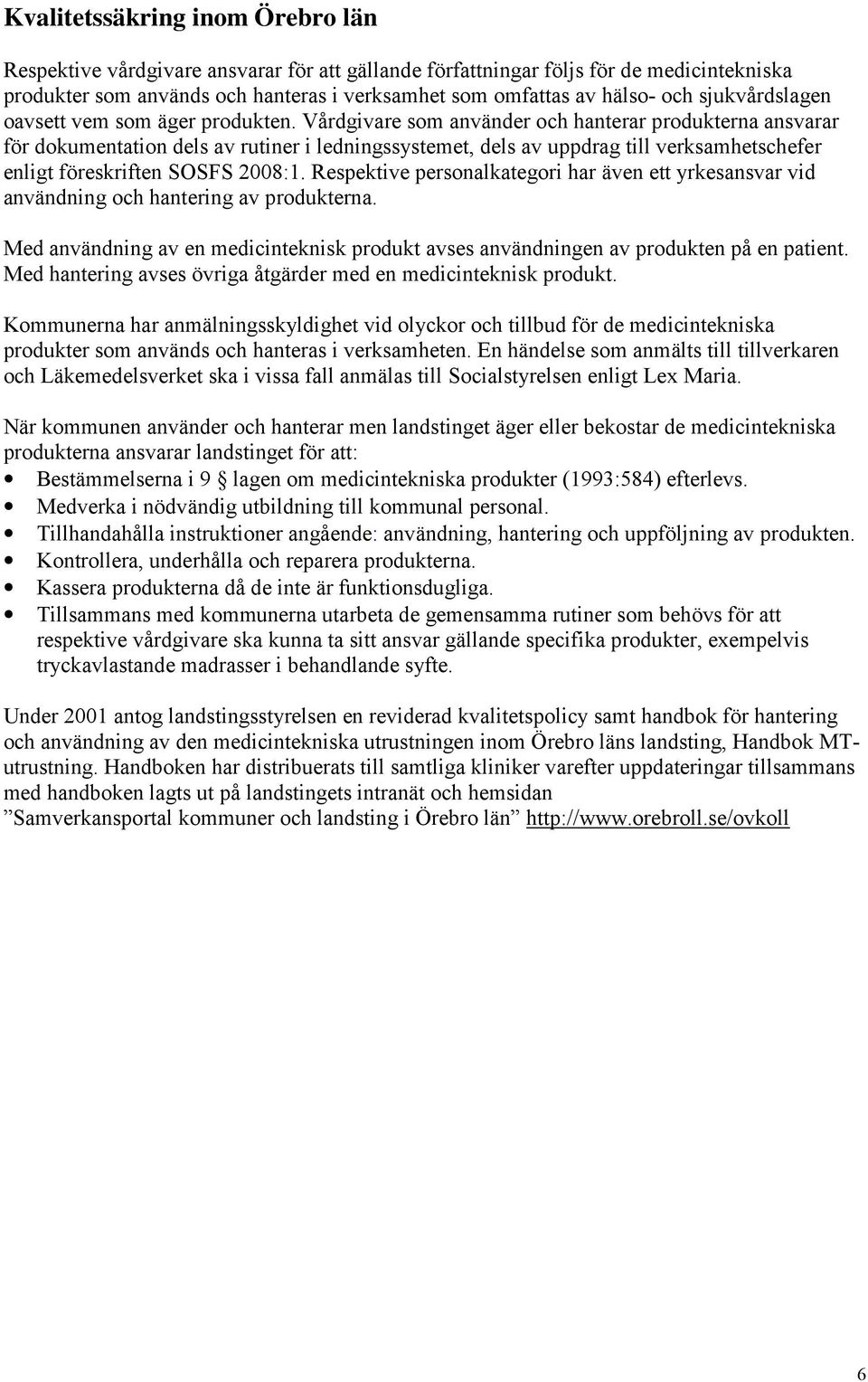 Vårdgivare som använder och hanterar produkterna ansvarar för dokumentation dels av rutiner i ledningssystemet, dels av uppdrag till verksamhetschefer enligt föreskriften SOSFS 2008:1.