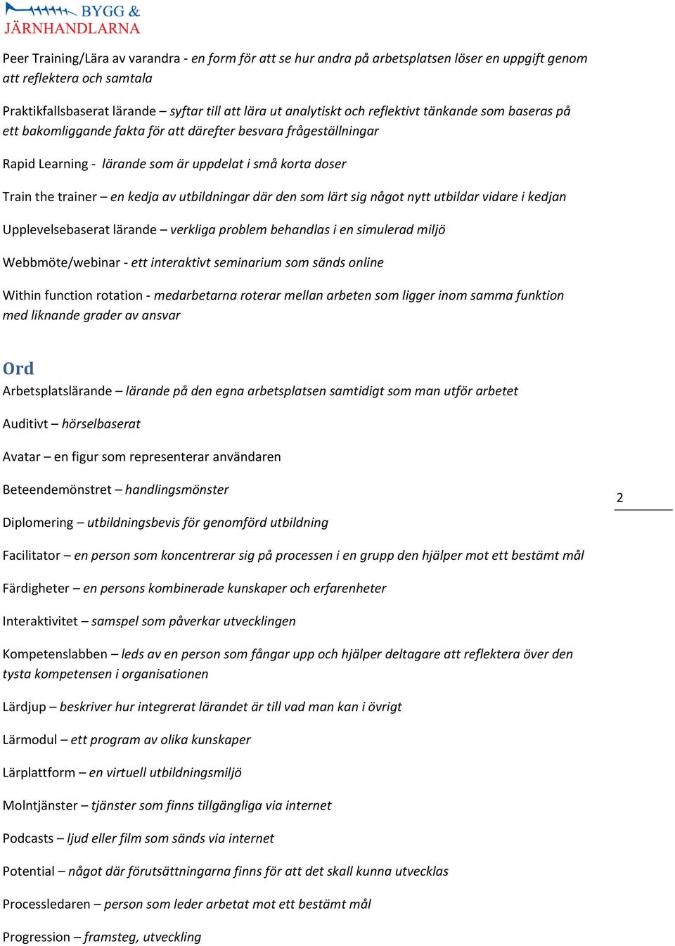 utbildningar där den som lärt sig något nytt utbildar vidare i kedjan Upplevelsebaserat lärande verkliga problem behandlas i en simulerad miljö Webbmöte/webinar - ett interaktivt seminarium som sänds