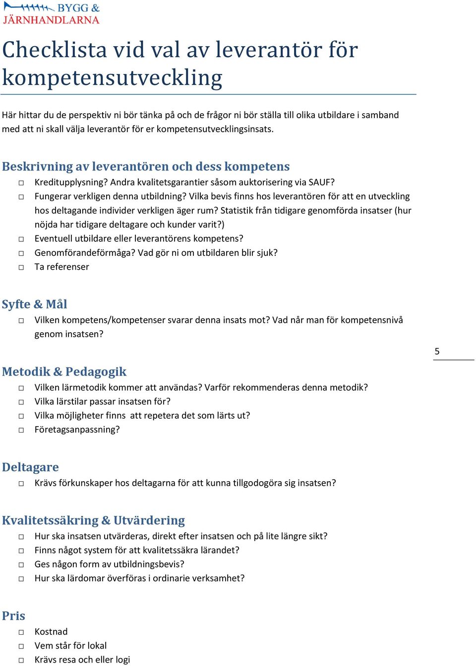 Vilka bevis finns hos leverantören för att en utveckling hos deltagande individer verkligen äger rum? Statistik från tidigare genomförda insatser (hur nöjda har tidigare deltagare och kunder varit?