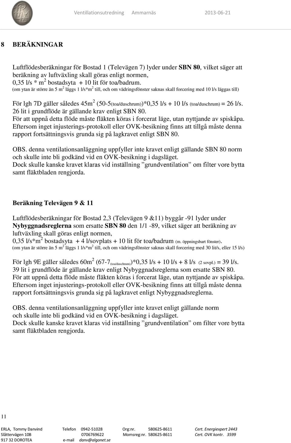 (om ytan är större än 5 m 2 läggs 1 l/s*m 2 till, och om vädringsfönster saknas skall forcering med 10 l/s läggas till) För lgh 7D gäller således 45m 2 (50-5(toa/duschrum))*0,35 l/s + 10 l/s