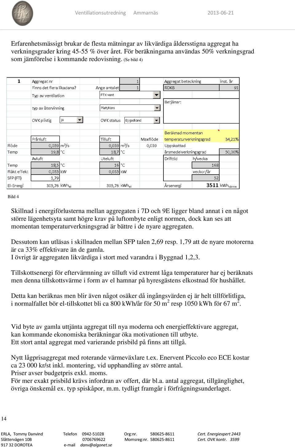 (Se bild 4) Bild 4 Skillnad i energiförlusterna mellan aggregaten i 7D och 9E ligger bland annat i en något större lägenhetsyta samt högre krav på luftombyte enligt normen, dock kan ses att momentan