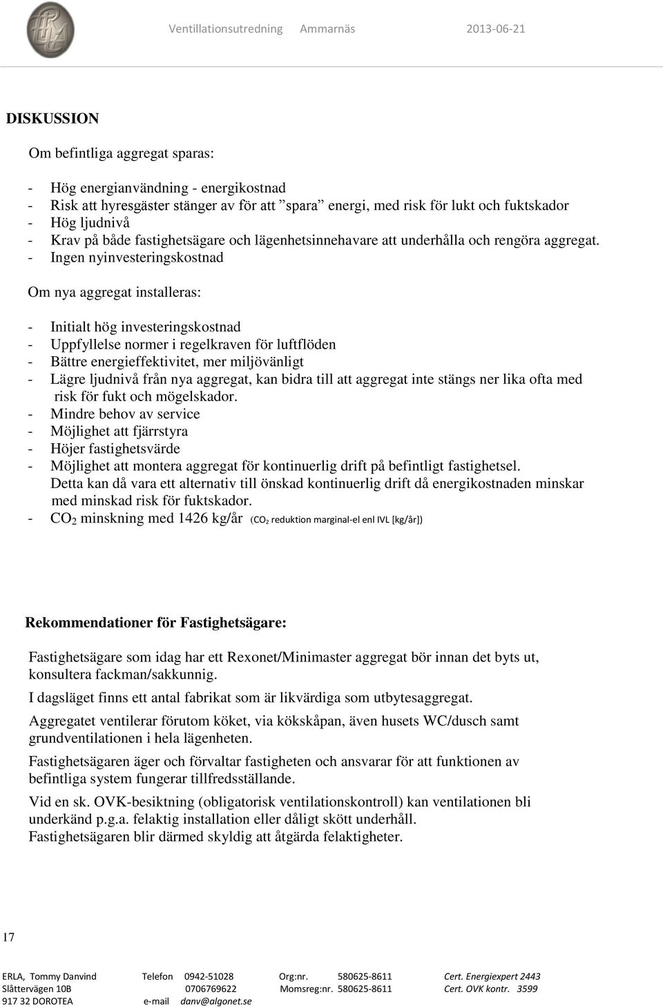 - Ingen nyinvesteringskostnad Om nya aggregat installeras: - Initialt hög investeringskostnad - Uppfyllelse normer i regelkraven för luftflöden - Bättre energieffektivitet, mer miljövänligt - Lägre