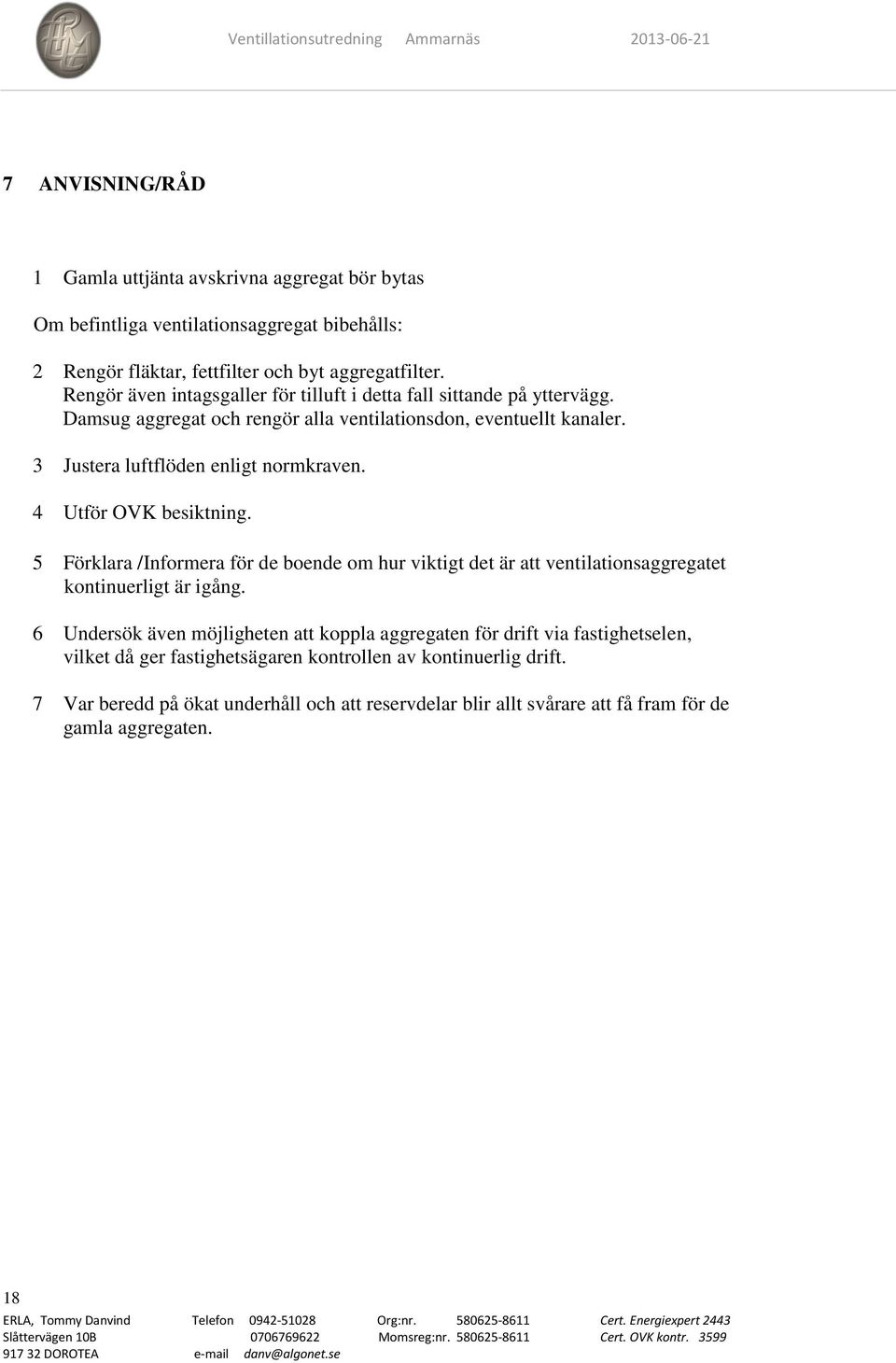 4 Utför OVK besiktning. 5 Förklara /Informera för de boende om hur viktigt det är att ventilationsaggregatet kontinuerligt är igång.