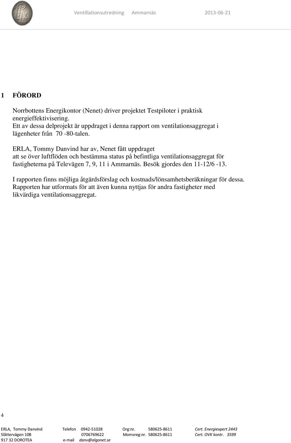 ERLA, Tommy Danvind har av, Nenet fått uppdraget att se över luftflöden och bestämma status på befintliga ventilationsaggregat för fastigheterna på