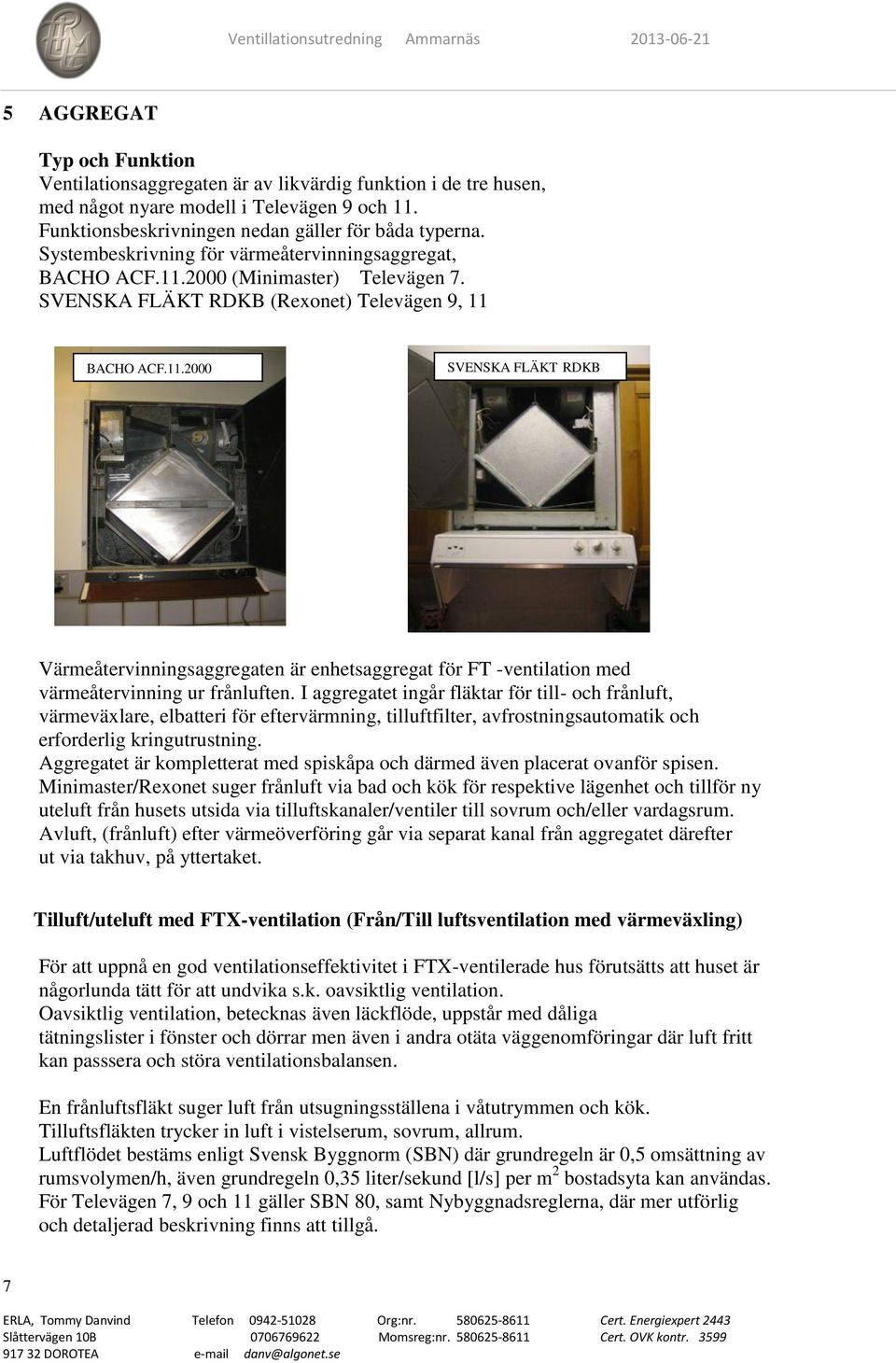 I aggregatet ingår fläktar för till- och frånluft, värmeväxlare, elbatteri för eftervärmning, tilluftfilter, avfrostningsautomatik och erforderlig kringutrustning.