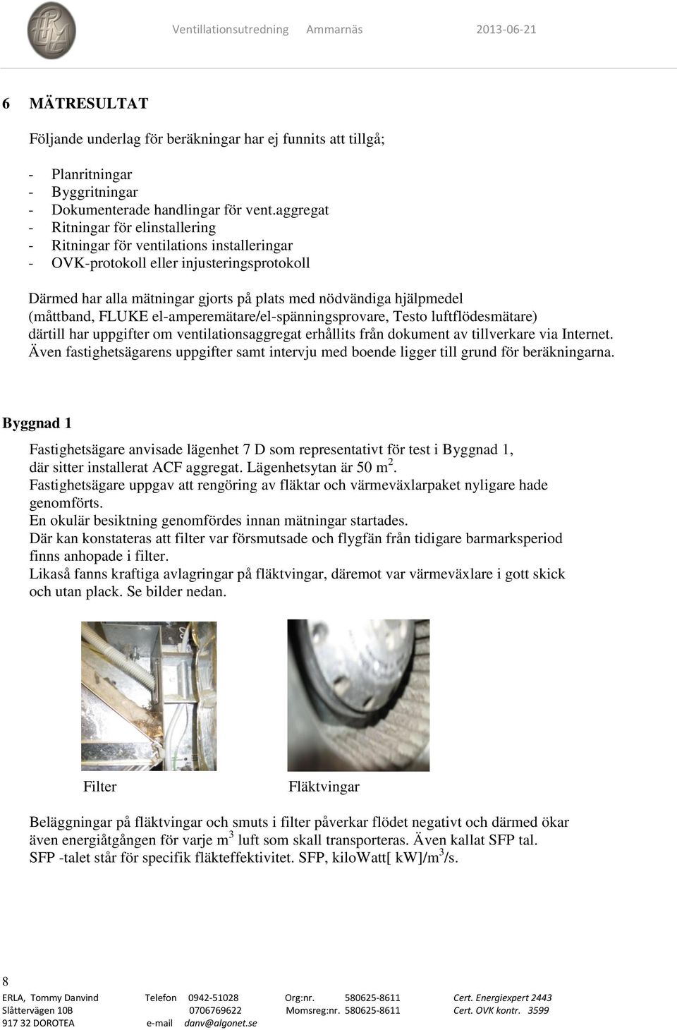 (måttband, FLUKE el-amperemätare/el-spänningsprovare, Testo luftflödesmätare) därtill har uppgifter om ventilationsaggregat erhållits från dokument av tillverkare via Internet.