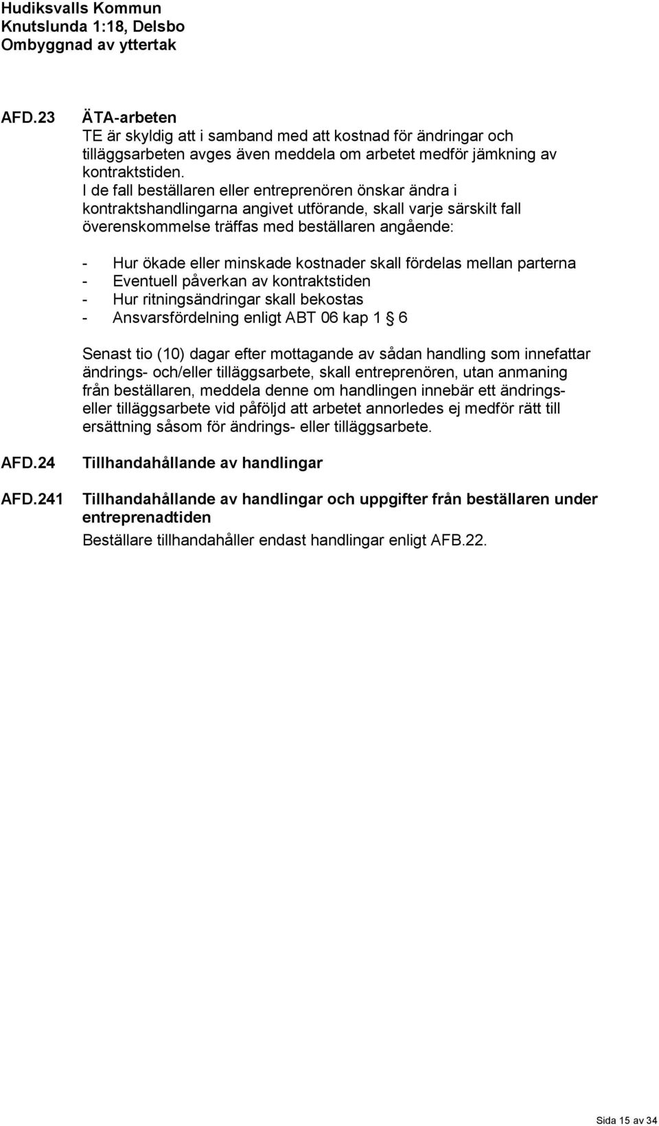 minskade kostnader skall fördelas mellan parterna - Eventuell påverkan av kontraktstiden - Hur ritningsändringar skall bekostas - Ansvarsfördelning enligt ABT 06 kap 1 6 Senast tio (10) dagar efter