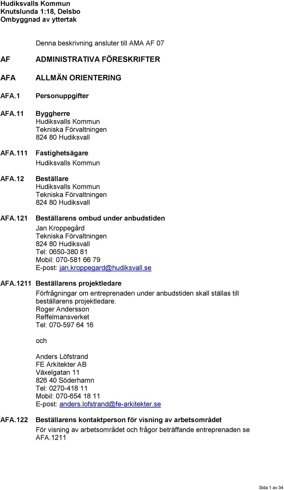 Kommun Tekniska Förvaltningen 824 80 Hudiksvall Beställarens ombud under anbudstiden Jan Kroppegård Tekniska Förvaltningen 824 80 Hudiksvall Tel: 0650-380 81 Mobil: 070-581 66 79 E-post: jan.